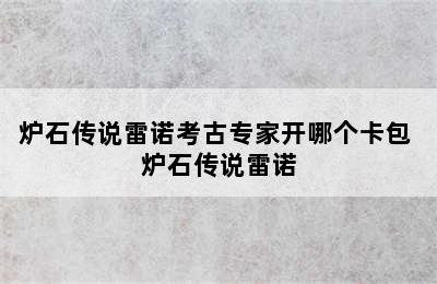 炉石传说雷诺考古专家开哪个卡包 炉石传说雷诺